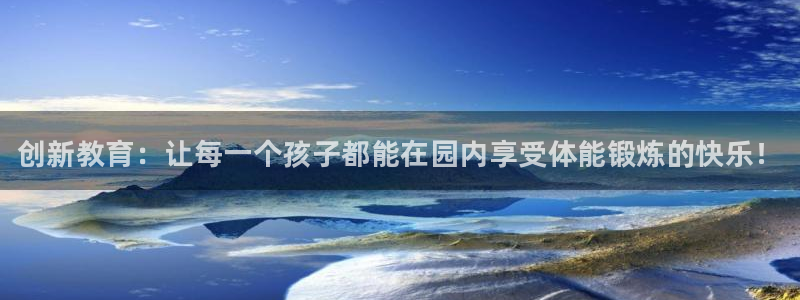 必发官方平台体育：创新教育：让每一个孩子都能在园内享