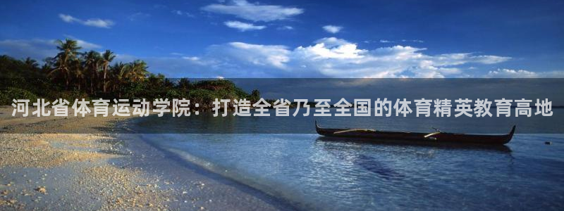 必发官方平台体育：河北省体育运动学院：打造全省乃至全国的体育
