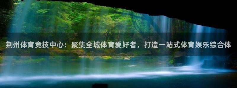 必发官网下载招商电话是多少：荆州体育竞技中心：聚集全
