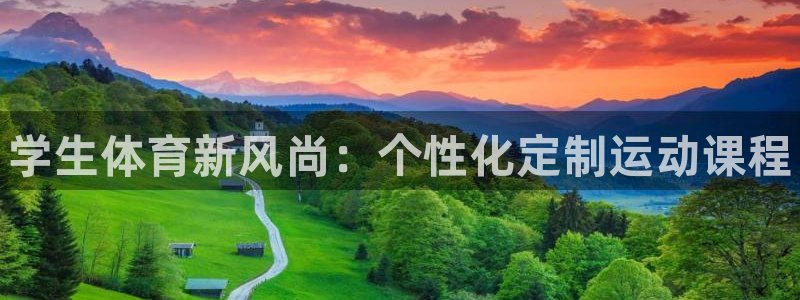 必发官方集团官网：学生体育新风尚：个性化定制运动课程