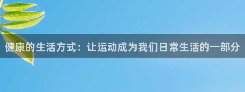 必发官网下载平台注册要钱吗安全吗：健康的生活方式：让