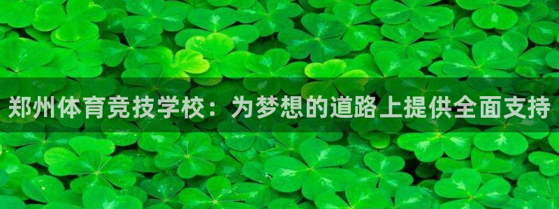 必发官网下载招商电话号码查询：郑州体育竞技学校：为梦