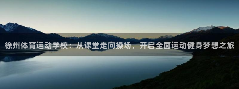 必发官网下载是干嘛的公司：徐州体育运动学校：从课堂走