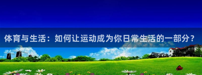必发官方正版app娱乐下载：体育与生活：如何让运动成
