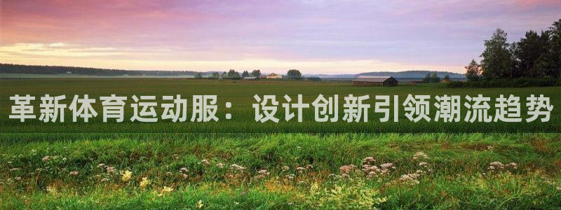 必发官方正版app集团简介：革新体育运动服：设计创新引领潮流