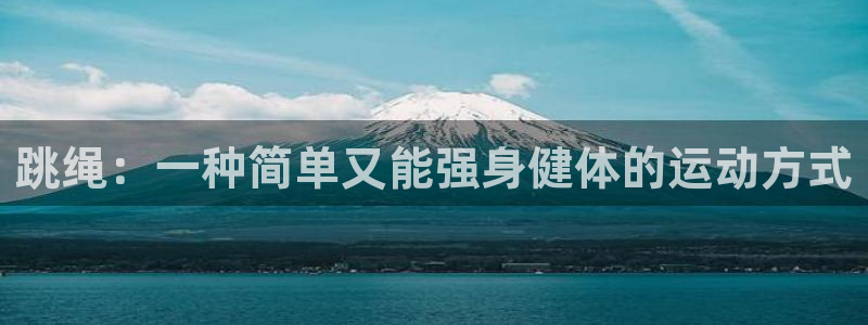 必发官网下载招商电话号码：跳绳：一种简单又能强身健体的运动方