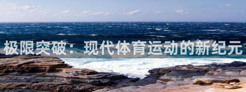 必发官网下载平台注册流程视频：极限突破：现代体育运动的新纪元